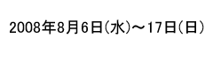 2008年8月6日～17日